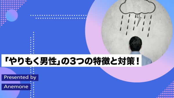 「やりもく男性」の3つの特徴と対策！