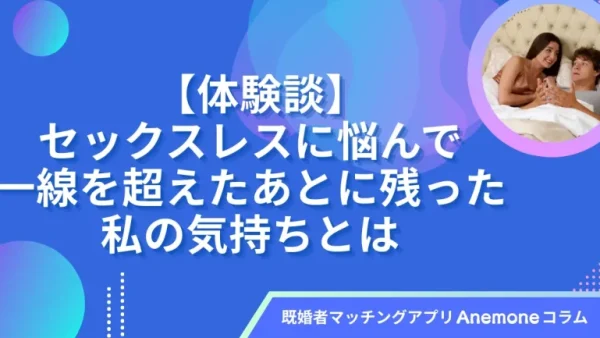 【体験談】セックスレスに悩んで一線を超えたあとに残った私の気持ちとは