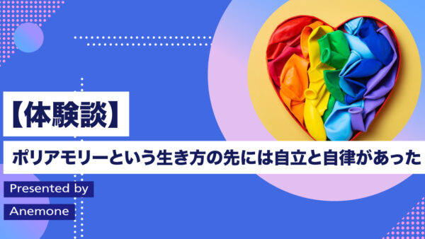 【体験談】ポリアモリーという生き方の先には自立と自律があった