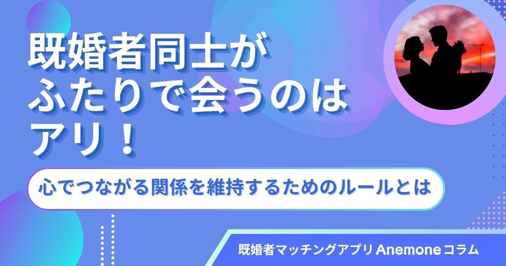 既婚者同士がふたりで会うのはアリ！心でつながる関係を維持するための3つのルール
