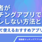 既婚者がマッチングアプリで身バレしない方法とは？安心して使えるおすすめアプリ5選