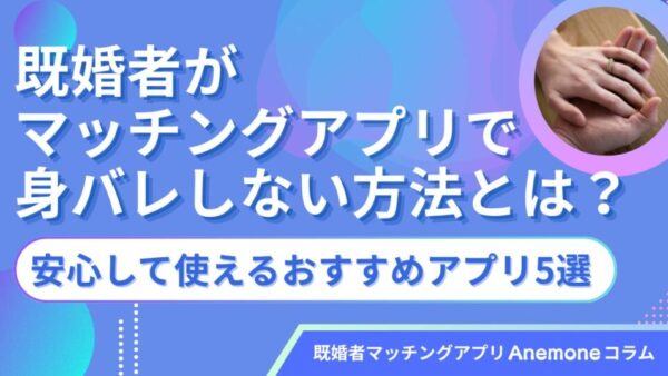 既婚者がマッチングアプリで身バレしない方法とは？安心して使えるおすすめアプリ5選