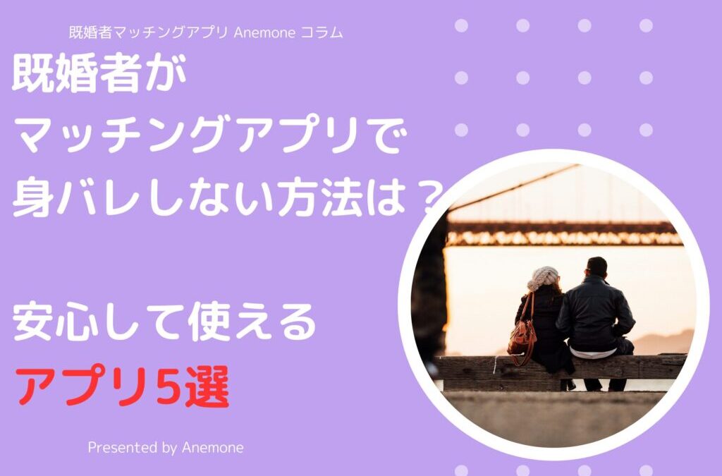 既婚者がマッチングアプリで身バレしない方法とは？安心して使えるおすすめアプリ5選