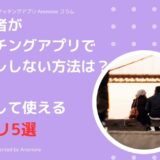 既婚者がマッチングアプリで身バレしない方法とは？安心して使えるおすすめアプリ5選