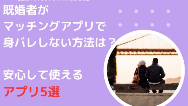既婚者がマッチングアプリで身バレしない方法とは？安心して使えるおすすめアプリ5選