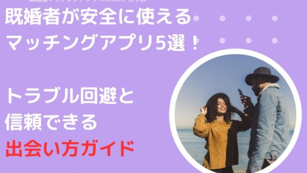 既婚者が安全に使えるマッチングアプリ5選！トラブル回避と信頼できる出会い方ガイド