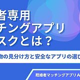 既婚者専用マッチングアプリのリスクとは？危険人物の見分け方と安全なアプリの選び方