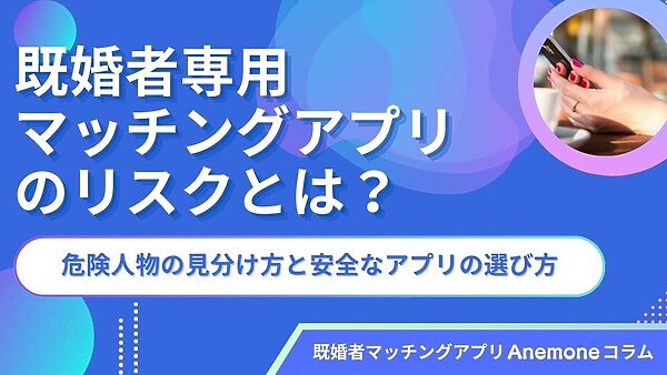 既婚者専用マッチングアプリのリスクとは？危険人物の見分け方と安全なアプリの選び方