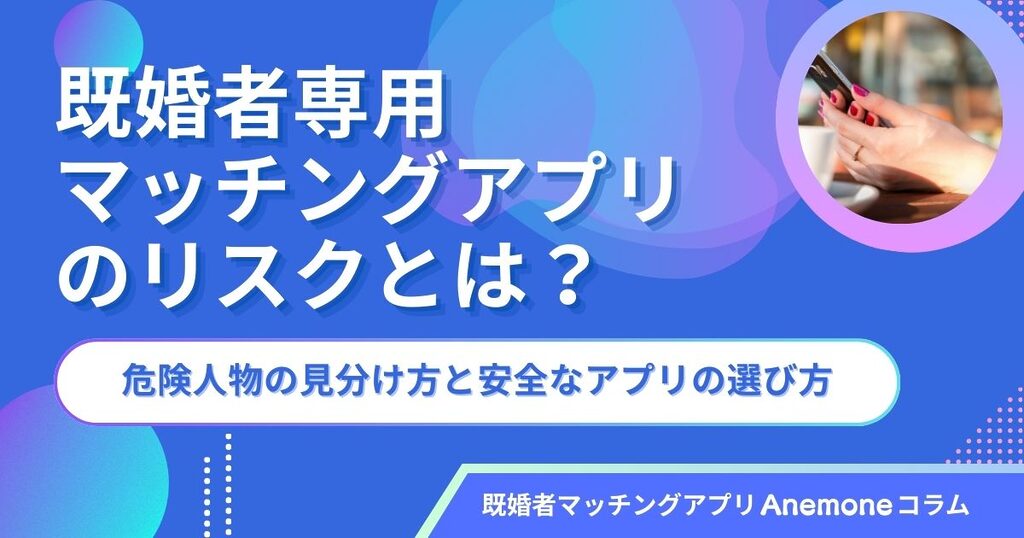 既婚者専用マッチングアプリのリスクとは？危険人物の見分け方と安全なアプリの選び方