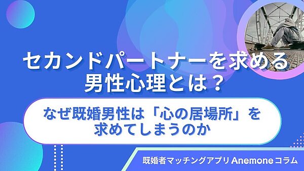 セカンドパートナーを求める男性心理とは？なぜ既婚男性は「心の居場所」を求めてしまうのか