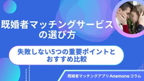 既婚者マッチングサービスの選び方｜失敗しない5つの重要ポイントとおすすめ比較