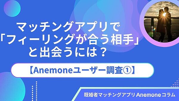 マッチングアプリで「フィーリングが合う相手」と出会うには？【Anemoneユーザー調査①】
