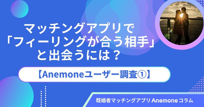 マッチングアプリで「フィーリングが合う相手」と出会うには?【Anemoneユーザー調査①】