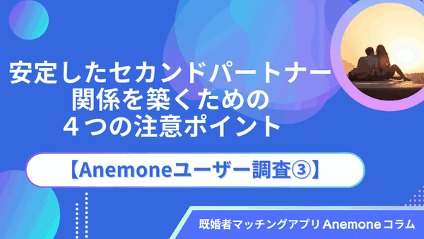 安定したセカンドパートナー関係を築くための４つの注意ポイント｜【Anemoneユーザー調査③】