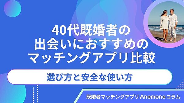【2026年6月】40代既婚者の出会いにおすすめのマッチングアプリ比較・選び方と安全な使い方