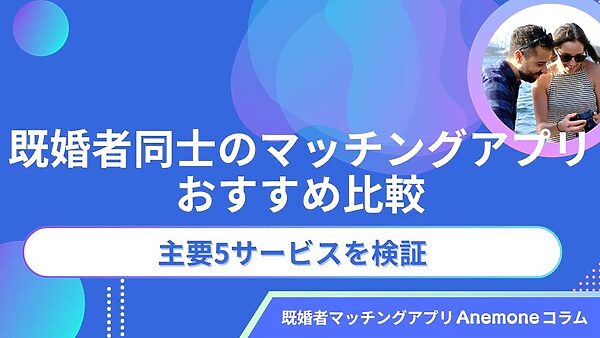 【2026年7月】既婚者同士のマッチングアプリおすすめ比較｜安全なセカンドパートナー探し主要5サービスを検証