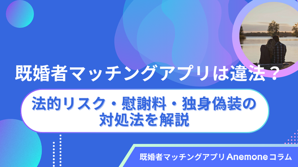 既婚者マッチングアプリは違法？法的リスク・慰謝料・独身偽装の対処法を解説