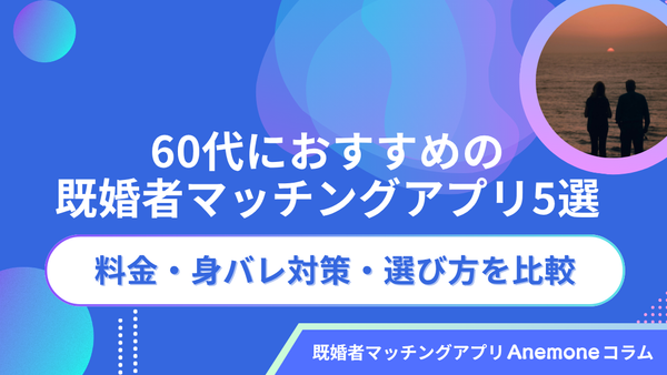 60代におすすめの既婚者マッチングアプリ5選｜料金・身バレ対策・選び方を比較