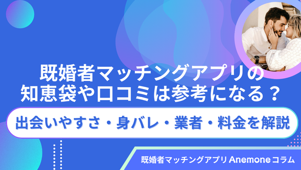 既婚者マッチングアプリの知恵袋や口コミは参考になる？出会いやすさ・身バレ・業者・料金を解説