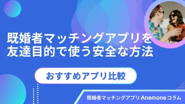 既婚者マッチングアプリを友達目的で使う安全な方法とおすすめアプリ比較
